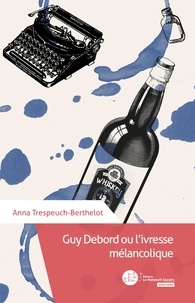 Anna Trespeuch-Berthelot - Guy Debord ou l'ivresse mélancolique.