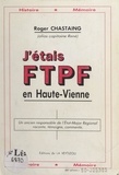 Roger Chastaing et  Capitaine René - J'étais FTPF en Haute-Vienne - Un ancien responsable de l'état-major régional raconte, témoigne, commente..