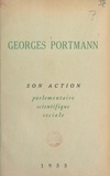 Georges Portmann - Georges Portmann - Son action parlementaire, scientifique, sociale.