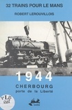 Robert Lerouvillois - 32 trains pour Le Mans. 1944, Cherbourg porte de la liberté.
