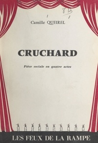 Camille Queirel - Cruchard - Ou Le dernier des notables. Épisode de la lutte des classes dans les pays de l'Ouest. Pièce sociale en 4 actes.