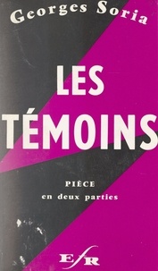 Georges Soria - Les témoins - Pièce en deux parties et quatre tableaux.