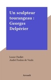 Louis Chollet et André Foulon de Vaulx - Un sculpteur tourangeau : Georges Delpérier.