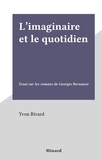 Yvon Rivard - L'imaginaire et le quotidien - Essai sur les romans de Georges Bernanos.