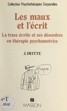 Jacques Deitte et Françoise Desobeau - Les maux et l'écrit - La trace écrite et ses désordres en thérapie psychomotrice.