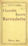 Colette Yver - L'humble Sainte Bernadette.