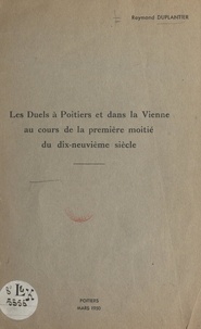 Raymond Duplantier - Les duels à Poitiers et dans la Vienne au cours de la 1ère moitié du 19e siècle.