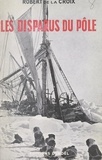 Robert de La Croix - Les disparus du Pôle - Avec 12 photographies hors-texte et 4 cartes.