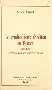 Robert Talmy - Le syndicalisme chrétien en France (1871-1930) - Difficultés et controverses.