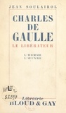 Jean Soulairol - Charles de Gaulle - Le libérateur, l'homme, l'œuvre.
