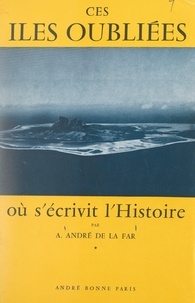 A. André de La Far et Robert de Chateaubriant - Ces îles oubliées où s'écrivit l'histoire.