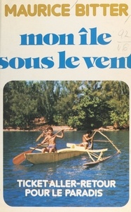 Maurice Bitter - Mon île sous le vent - Ticket aller-retour pour le Paradis.