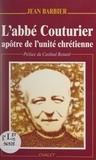 Jean Barbier et Alexandre Renard - L'Abbé Couturier, apôtre de l'unité chrétienne.
