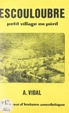 Achille Vidal - Escouloubre, petit village en péril - Petit essai d'histoire anecdotique.