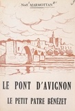 Noël Marmottan et Sylvain Gagnière - Le pont d'Avignon. Le petit pâtre Bénézet - L'histoire et la légende, la poésie et la chanson.