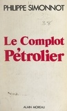 Philippe Simonnot et Jean Picollec - Le complot pétrolier - Du rapport Schvartz à la dénationalisation d'Elf.