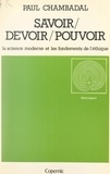 Paul Chambadal et Alain de Benoist - Savoir, devoir, pouvoir - La science moderne et les fondements de l'éthique.