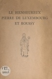 Louis Genneson et Robert Schumas - Le bienheureux Pierre de Luxembourg et Roussy.
