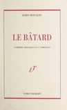 John Houliat - Le bâtard - Comédie tragique en 17 tableaux.