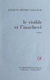 Jacques-Henri Caillaud - Le visible et l'inachevé.