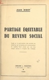 Jean Ribot - Partage équitable du revenu social - Étude sur la participation des salariés aux bénéfices de l'entreprise et le remplacement du système fiscal actuel par une taxe unique perçue à l'origine des richesses.