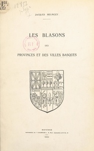 Jacques Meurgey et Eugène Harot - Les blasons des provinces et des villes basques.