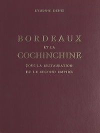 Etienne Denis et Roger Cruse - Bordeaux et la Cochinchine sous la Restauration et le Second Empire.
