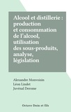 Alexandre Monvoisin et Juvénal Derome - Alcool et distillerie : production et consommation de l'alcool, utilisation des sous-produits, analyse, législation.