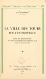 Jean Pourrière - La ville des Tours d'Aix-en-Provence - Essai de restitution d'une ville morte du Moyen Âge d'après des documents inédits.
