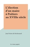 Jean Forien de Rochesnard - L'élection d'un maire à Poitiers au XVIIIe siècle.