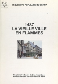  Collectif et Philippe Goldman - 1487, la vieille ville en flammes - Cinquième centenaire du grand incendie de Bourges et de la reconstruction de la ville.