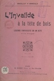 Georges Arnould et Paul Briollet - L'invalide à la tête de bois - Légende fantaisiste en un acte et un prologue.