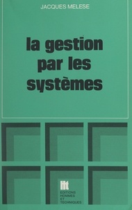 Jacques Mélèse et Octave Gélinier - La gestion par les systèmes - Essai de praxéologie.