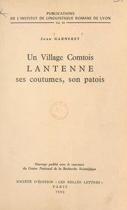 Jean Garneret et Pierre Gardette - Un village comtois : Lantenne, ses coutumes, son patois.