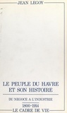 Jean Legoy - Le peuple du Havre et son histoire (2). Du négoce à l'industrie, 1800-1914 : le cadre de vie.