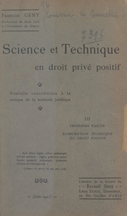 François Gény - Science et technique en droit privé positif (3). Élaboration technique du droit positif - Nouvelle contribution à la critique de la méthode juridique.