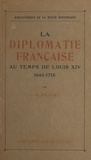Camille-Georges Picavet - La diplomatie française au temps de Louis XIV, 1661-1715 - Institutions, mœurs et coutumes.