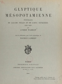 Maurice Lambert et André Parrot - Glyptique mésopotamienne : fouilles de Lagash (Tello) et de Larsa (Senkereh), 1931-1933.