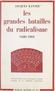 Jacques Kayser - Les grandes batailles du radicalisme - Des origines aux portes du pouvoir, 1820-1901.