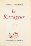 Gabriel Chevallier - Le ravageur - Comédie en quatre actes représentée pour la première fois à Paris, au théâtre des Bouffes-Parisiens, le 15 avril 1953.