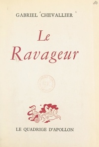Gabriel Chevallier - Le ravageur - Comédie en quatre actes représentée pour la première fois à Paris, au théâtre des Bouffes-Parisiens, le 15 avril 1953.