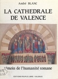 André Blanc et Gérard Bayle - La cathédrale de Valence - Témoin de l'humanité romane.