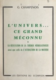 Georges Champenois - L'univers, ce grand méconnu - Ou La réfutation de la théorie néorelativiste, ainsi que celle de l'attraction de la matière.