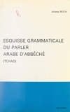Arlette Roth et David Cohen - Esquisse grammaticale du parler arabe d'Abbéché (Tchad).