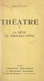 Edmond Fleg - Théâtre (1). La bête - Suivi de Le trouble-fête.