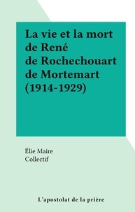 Elie Maire et  Collectif - La vie et la mort de René de Rochechouart de Mortemart (1914-1929).