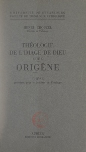Henri Crouzel et  Faculté de théologie catholiqu - Théologie de l'image de Dieu chez Origène - Thèse présentée pour le Doctorat en théologie.