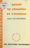 Albert Géo-Mousseron - Savoir se chauffer et s'éclairer.