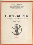 Georges-Abel Simon - La Mère Anne Le Roy et les origines du Bon-Sauveur de Caen, 1692-1781.