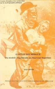 Jean Rives et  Centre d'études et de recherch - Gaston Doumergue - Du modèle républicain au sauveur suprême.